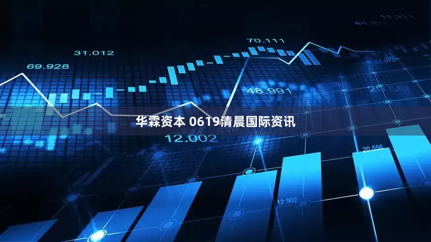 华霖资本 0619清晨国际资讯