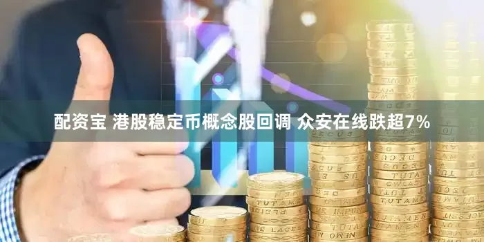 配资宝 港股稳定币概念股回调 众安在线跌超7%