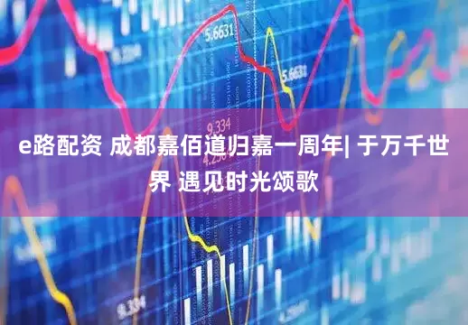 e路配资 成都嘉佰道归嘉一周年| 于万千世界 遇见时光颂歌