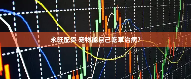 永旺配资 宠物能自己吃草治病？