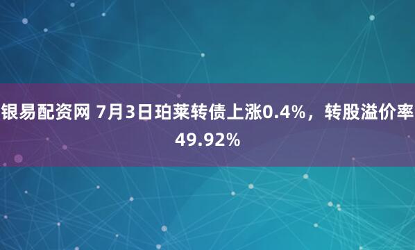 银易配资网 7月3日珀莱转债上涨0.4%，转股溢价率49.92%