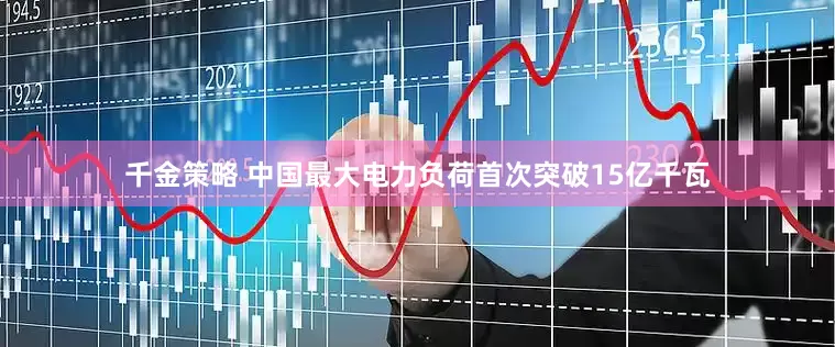 千金策略 中国最大电力负荷首次突破15亿千瓦