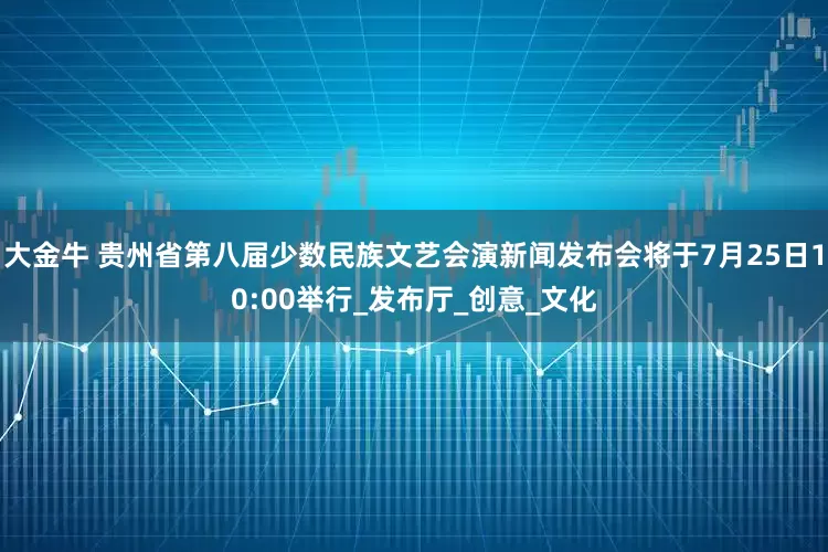 大金牛 贵州省第八届少数民族文艺会演新闻发布会将于7月25日10:00举行_发布厅_创意_文化