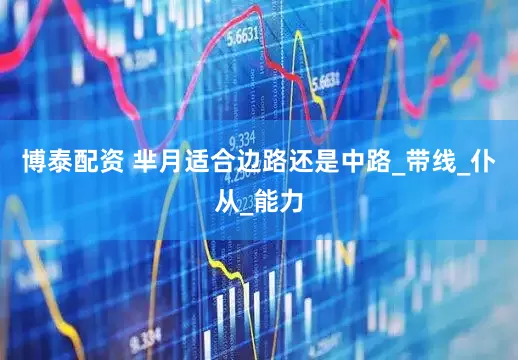 博泰配资 芈月适合边路还是中路_带线_仆从_能力