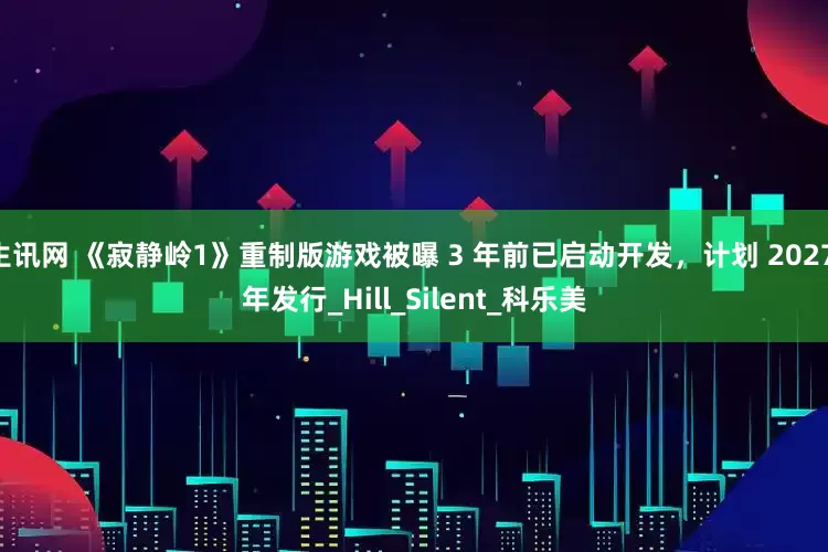 生讯网 《寂静岭1》重制版游戏被曝 3 年前已启动开发，计划 2027 年发行_Hill_Silent_科乐美