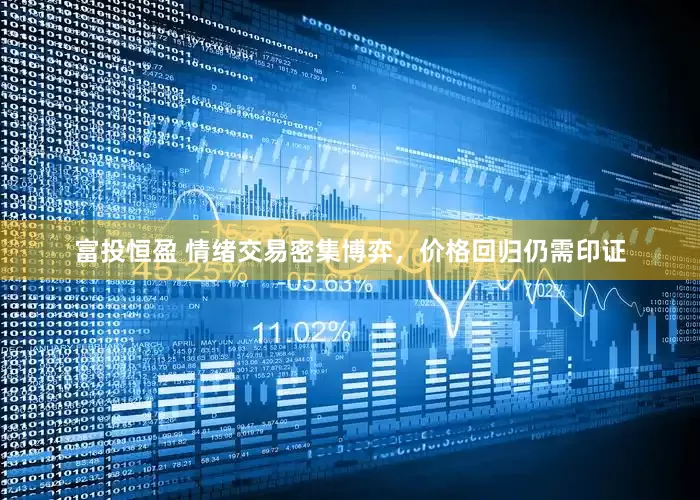 富投恒盈 情绪交易密集博弈，价格回归仍需印证