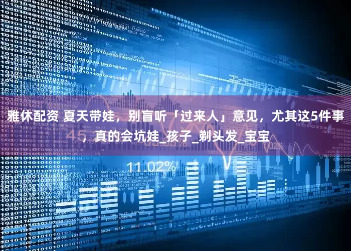雅休配资 夏天带娃，别盲听「过来人」意见，尤其这5件事，真的会坑娃_孩子_剃头发_宝宝