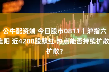 公牛配资端 今日股市0811丨沪指六连阳 近4200股飘红 热点能否持续扩散？