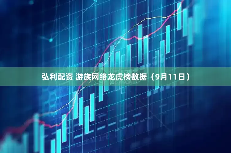 弘利配资 游族网络龙虎榜数据（9月11日）