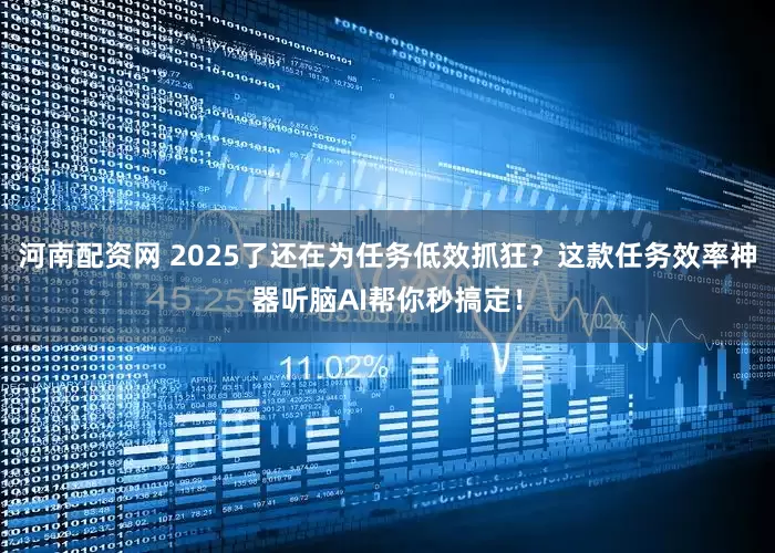 河南配资网 2025了还在为任务低效抓狂？这款任务效率神器听脑AI帮你秒搞定！