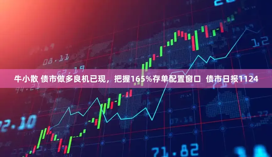 牛小散 债市做多良机已现，把握165%存单配置窗口  债市日报1124