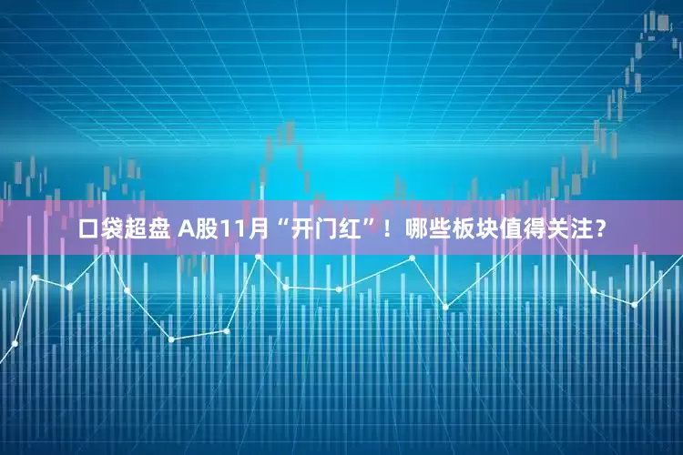 口袋超盘 A股11月“开门红”！哪些板块值得关注？