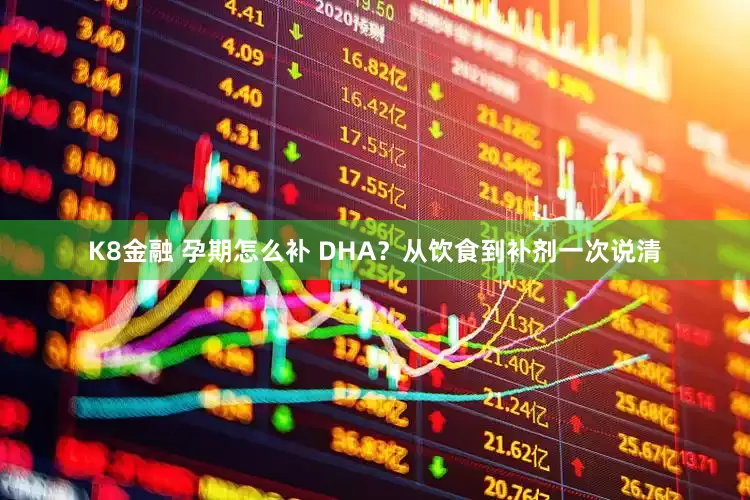 K8金融 孕期怎么补 DHA？从饮食到补剂一次说清